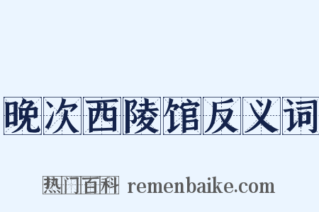 晚次西陵馆反义词是什么意思的图片